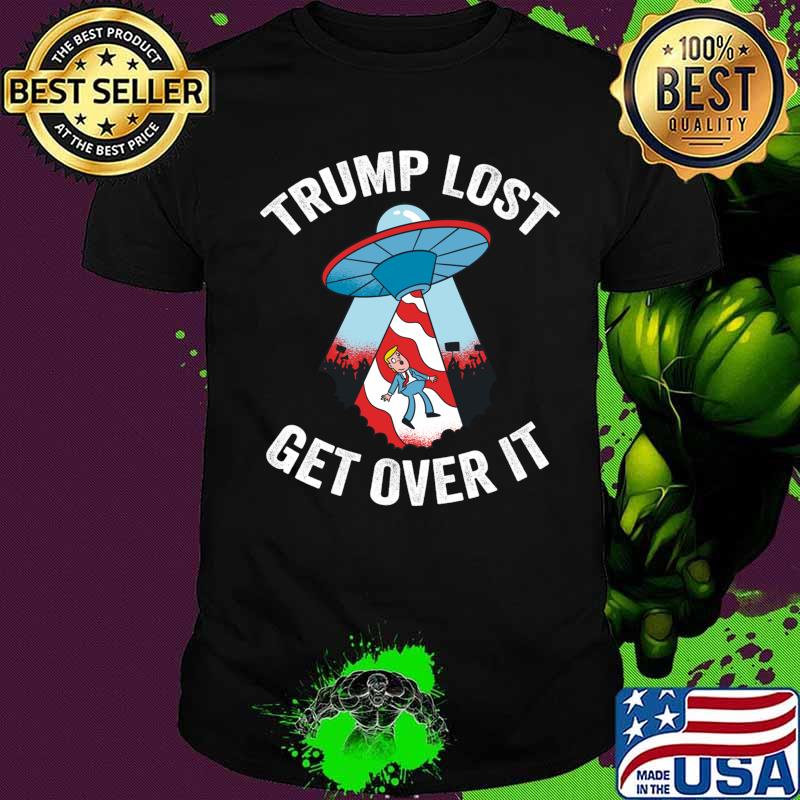 Trump Lost Get Over It Ufos Shirt