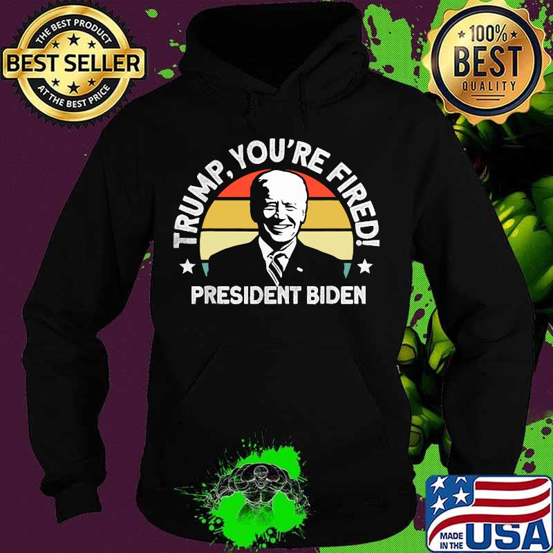 Trump You're Fired President Biden Vintage Retro Shirt Hoodie Trump You're Fired President Biden Vintage Retro Shirt Hoodie