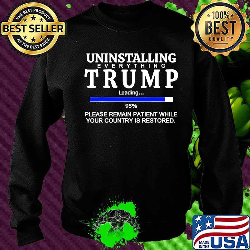 Uninstalling Everything Trump Loading 95% Please Remain Patient While Your Country Is Restored Shirt Sweater Uninstalling Everything Trump Loading 95% Please Remain Patient While Your Country Is Restored Shirt Sweater