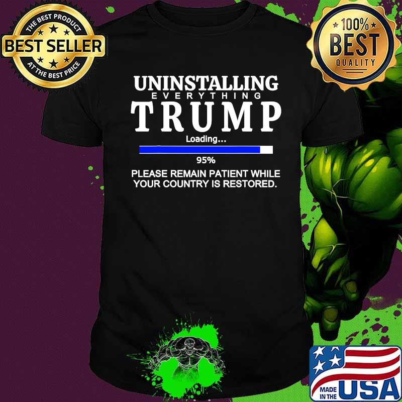 Uninstalling Everything Trump Loading 95% Please Remain Patient While Your Country Is Restored Shirt Uninstalling Everything Trump Loading 95% Please Remain Patient While Your Country Is Restored Shirt