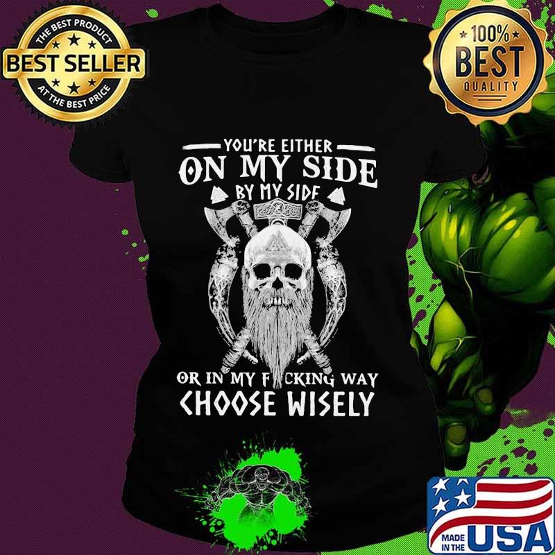 Vikings skull you're either on my side by my side or in my fucking way choose wisely s Ladies tee Vikings skull you're either on my side by my side or in my fucking way choose wisely s Ladies tee