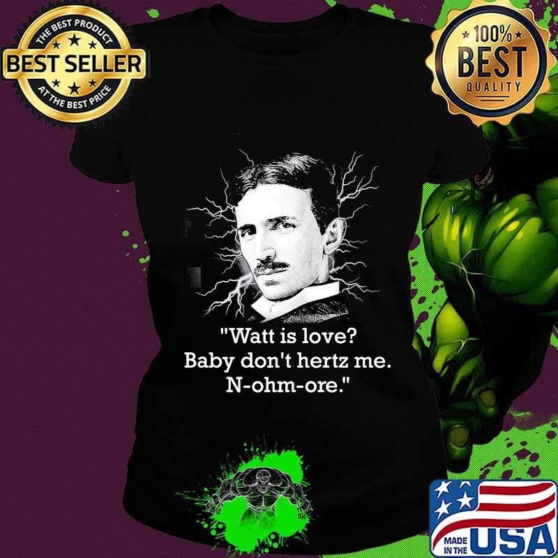 Watt Is Love Baby Don’t Hertz Me Quote N-Ohm-Ore Shirt Ladies tee Watt Is Love Baby Don’t Hertz Me Quote N-Ohm-Ore Shirt Ladies tee