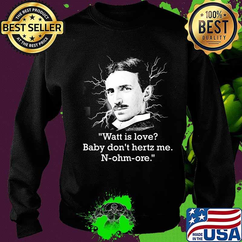 Watt Is Love Baby Don’t Hertz Me Quote N-Ohm-Ore Shirt Sweater Watt Is Love Baby Don’t Hertz Me Quote N-Ohm-Ore Shirt Sweater