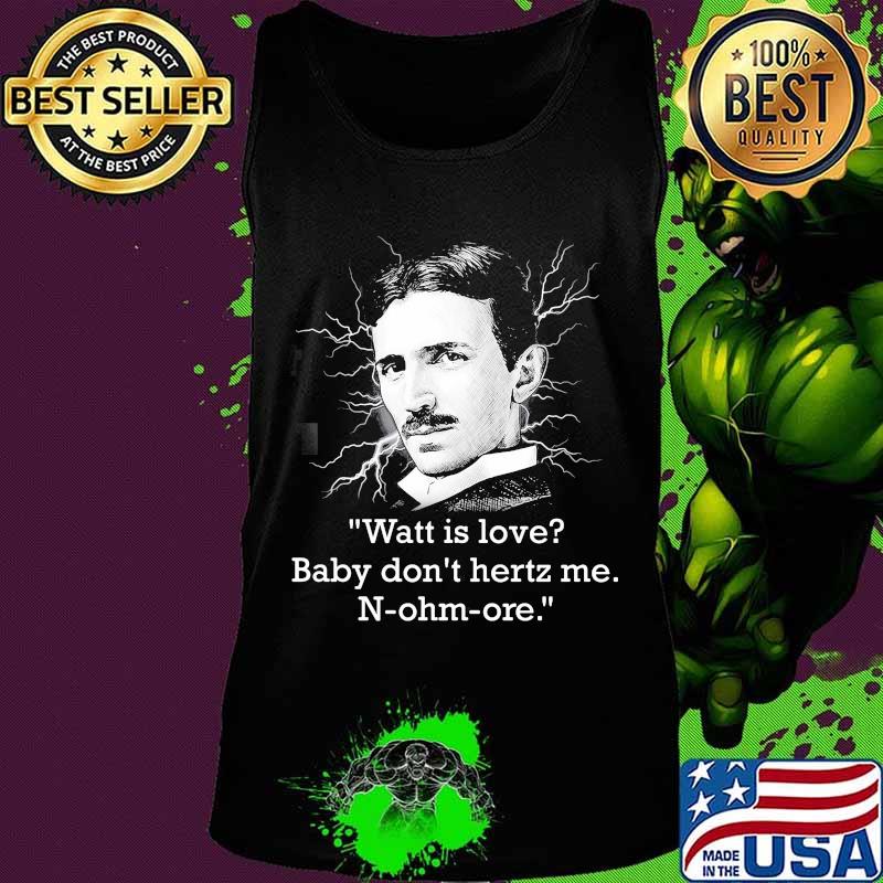 Watt Is Love Baby Don’t Hertz Me Quote N-Ohm-Ore Shirt Tank top Watt Is Love Baby Don’t Hertz Me Quote N-Ohm-Ore Shirt Tank top
