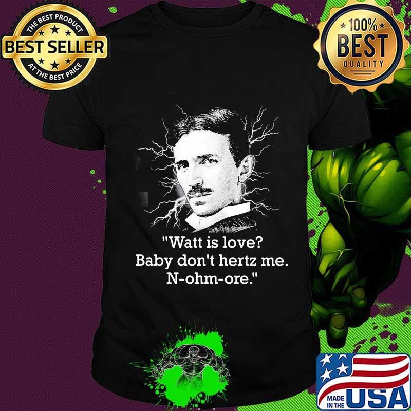 Watt Is Love Baby Don’t Hertz Me Quote N-Ohm-Ore Shirt Watt Is Love Baby Don’t Hertz Me Quote N-Ohm-Ore Shirt