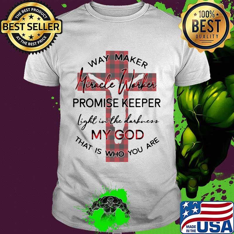 Way Maker Miracle Worker Promise Keeper My God That Is Who You Are Quote Shirt