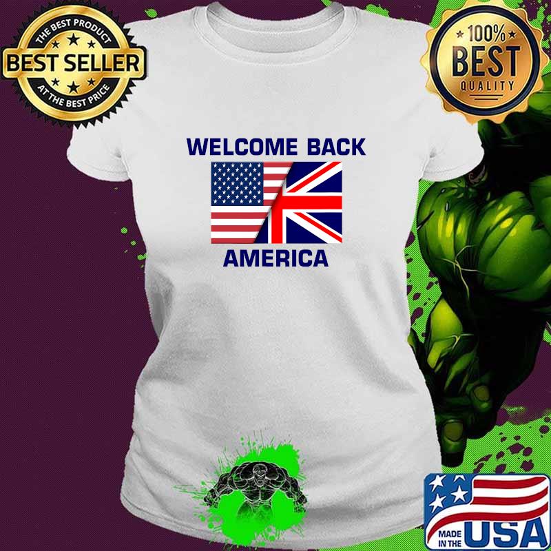 Welcome Back America USA British Flag American UK Britain Shirt Ladies tee Welcome Back America USA British Flag American UK Britain Shirt Ladies tee