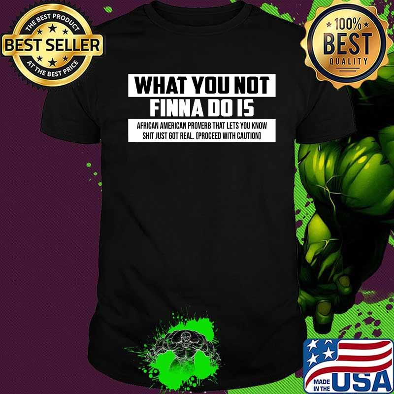 What You Not Finna Do Is African American Proveb That Lets You Know Shirt