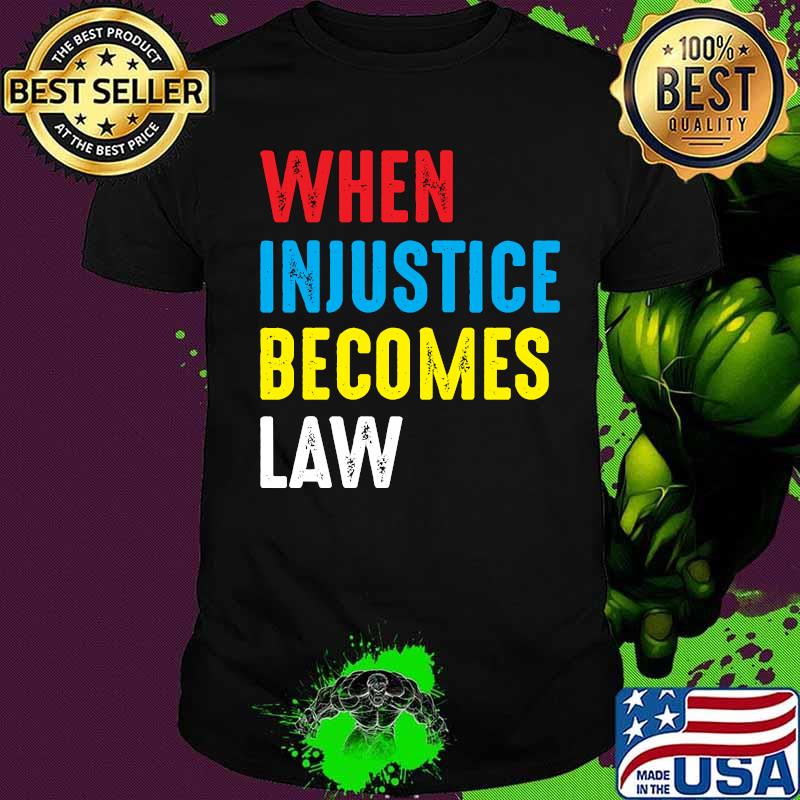 When Injustice Becomes Law Shirt