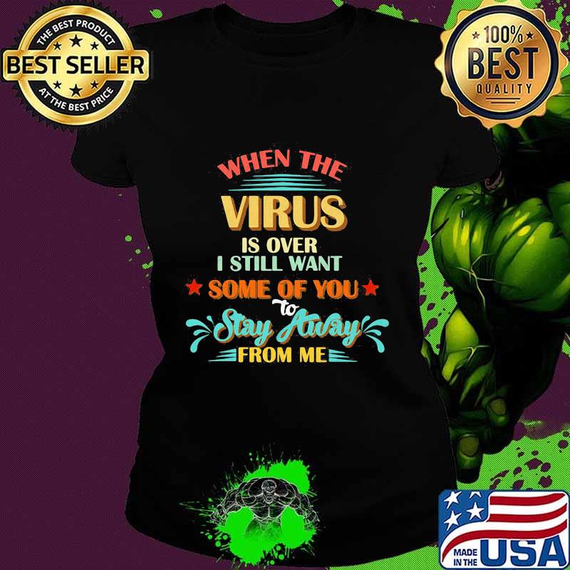 When The Virus Is Over I Still Want Some Of You Stay Away From Me Vintage Shirt Ladies tee When The Virus Is Over I Still Want Some Of You Stay Away From Me Vintage Shirt Ladies tee
