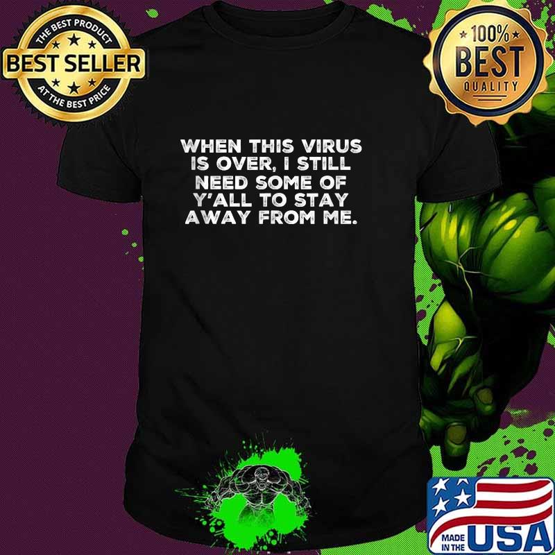 When This Virus Is Over I Still Need Some Of Y'all To Stay Away From Me Shirt