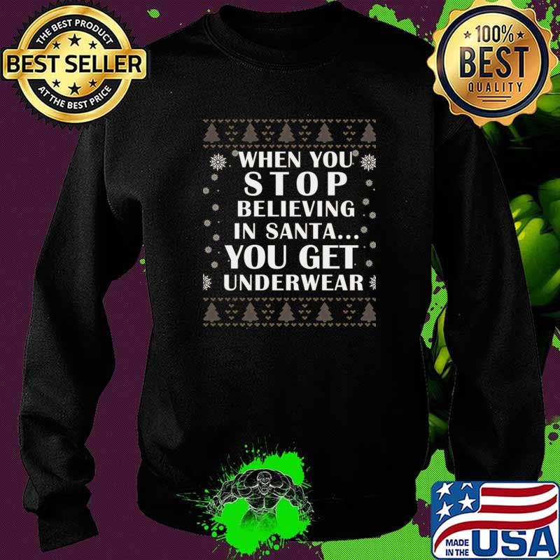 When You Stop Believing In Santa You Get Underwear Ugly Christmas Shirt Sweater When You Stop Believing In Santa You Get Underwear Ugly Christmas Shirt Sweater