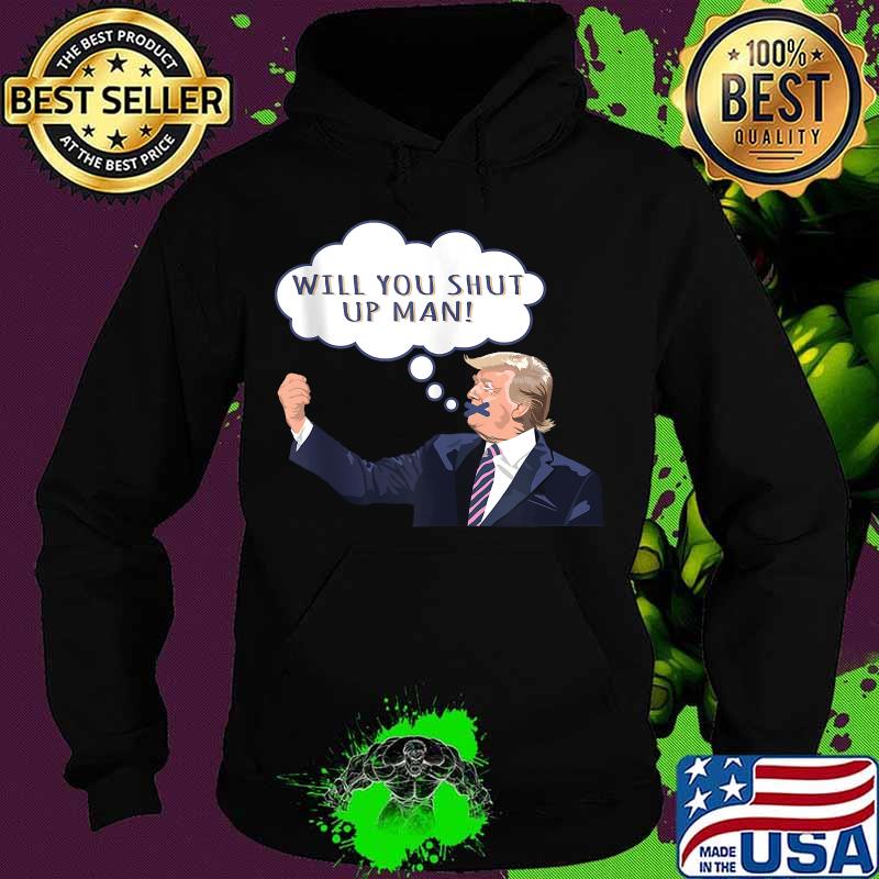 Will You Shut Up Man Anti Trump Shirt Hoodie Will You Shut Up Man Anti Trump Shirt Hoodie