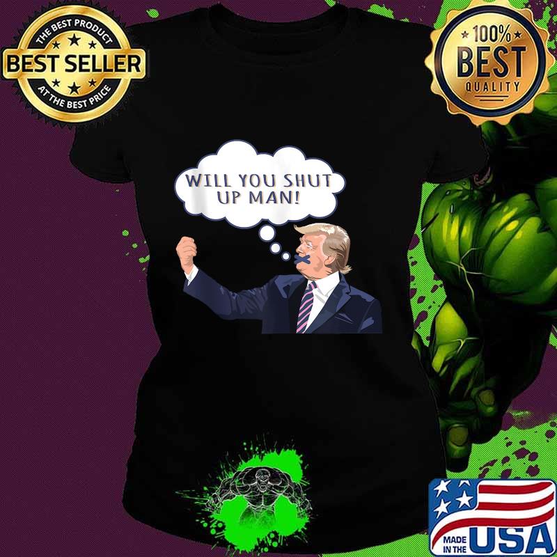 Will You Shut Up Man Anti Trump Shirt Ladies tee Will You Shut Up Man Anti Trump Shirt Ladies tee