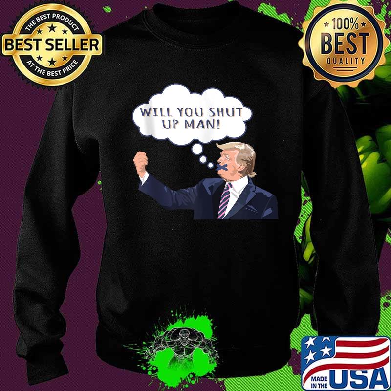 Will You Shut Up Man Anti Trump Shirt Sweater Will You Shut Up Man Anti Trump Shirt Sweater