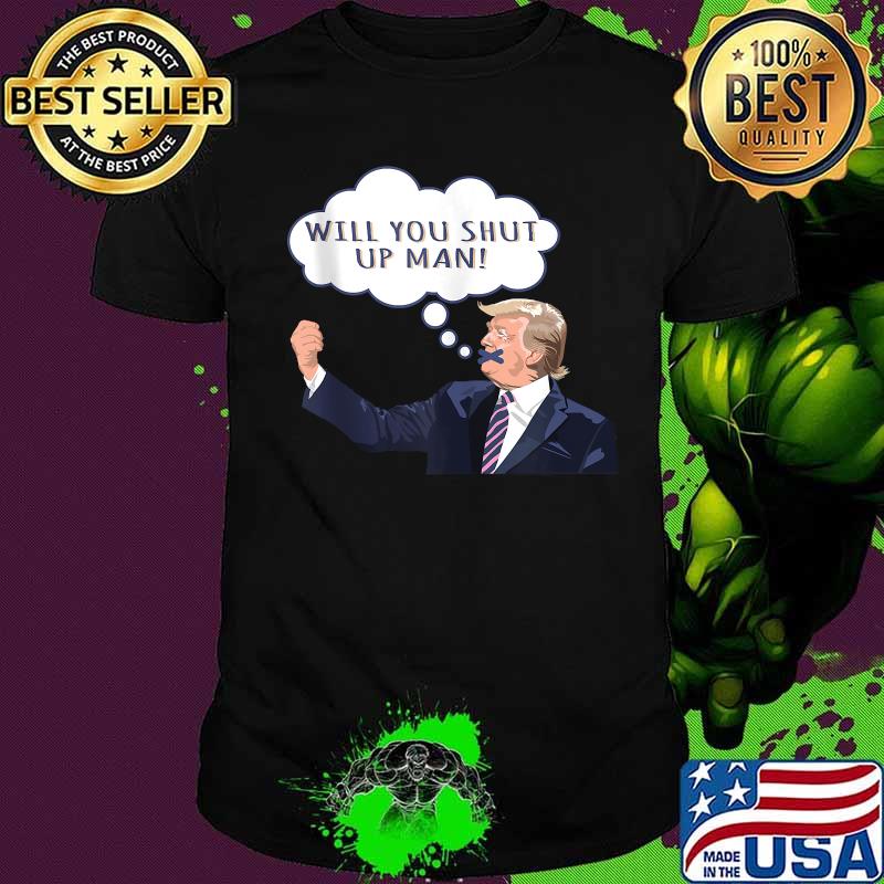 Will You Shut Up Man Anti Trump Shirt