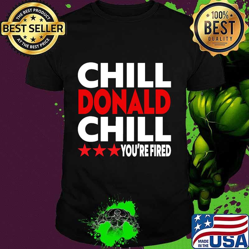Winner joe biden - chill donald chill you're fired shirt