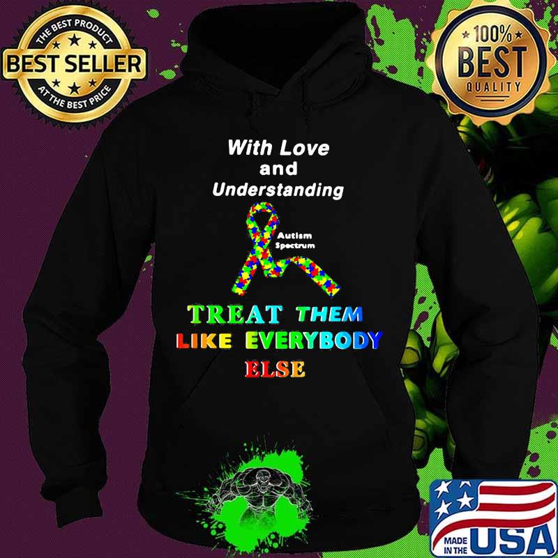 With Love And Understanding Treat Like Everybody Else Austism Spectrum Ribbon Shirt Hoodie With Love And Understanding Treat Like Everybody Else Austism Spectrum Ribbon Shirt Hoodie