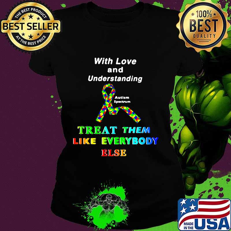 With Love And Understanding Treat Like Everybody Else Austism Spectrum Ribbon Shirt Ladies tee With Love And Understanding Treat Like Everybody Else Austism Spectrum Ribbon Shirt Ladies tee