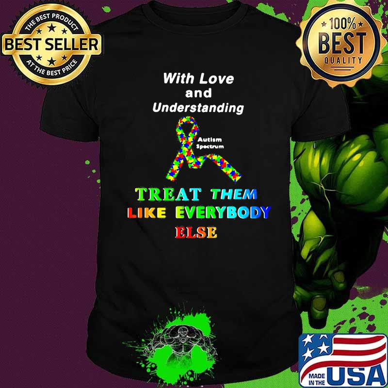 With Love And Understanding Treat Like Everybody Else Austism Spectrum Ribbon Shirt With Love And Understanding Treat Like Everybody Else Austism Spectrum Ribbon Shirt
