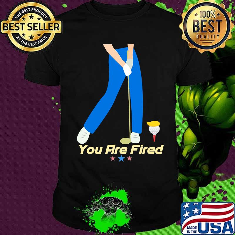 You are fired golf stars shirt