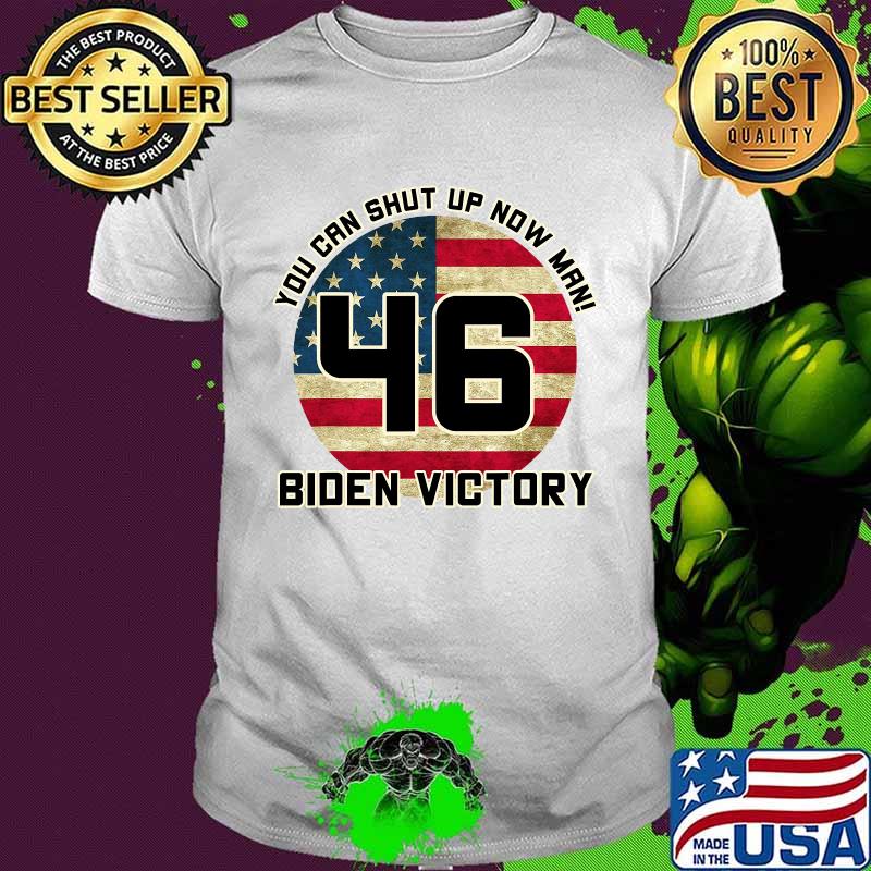 You Can Shut Up Now Man 46 Biden Victory American Flag Shirt