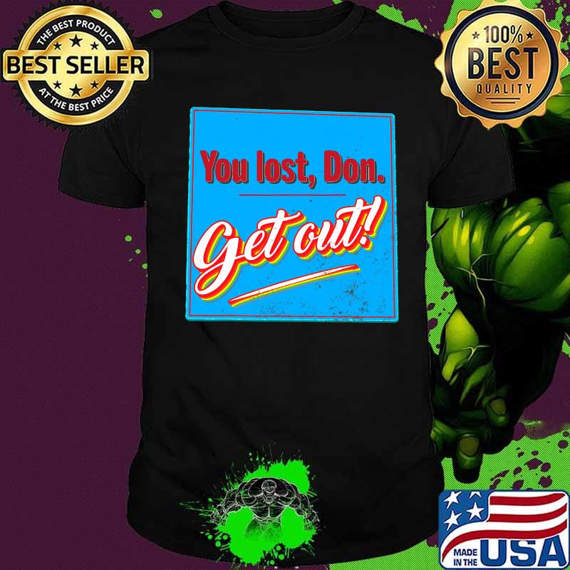 You Lost Don get Out Shirt