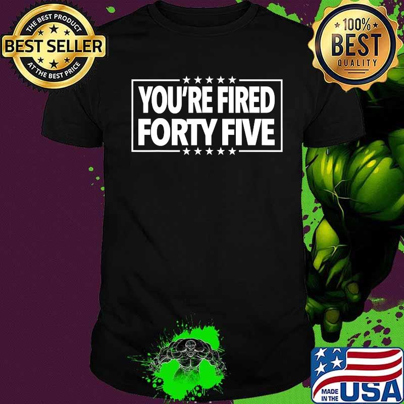 You're Fired Forty Five Shirt