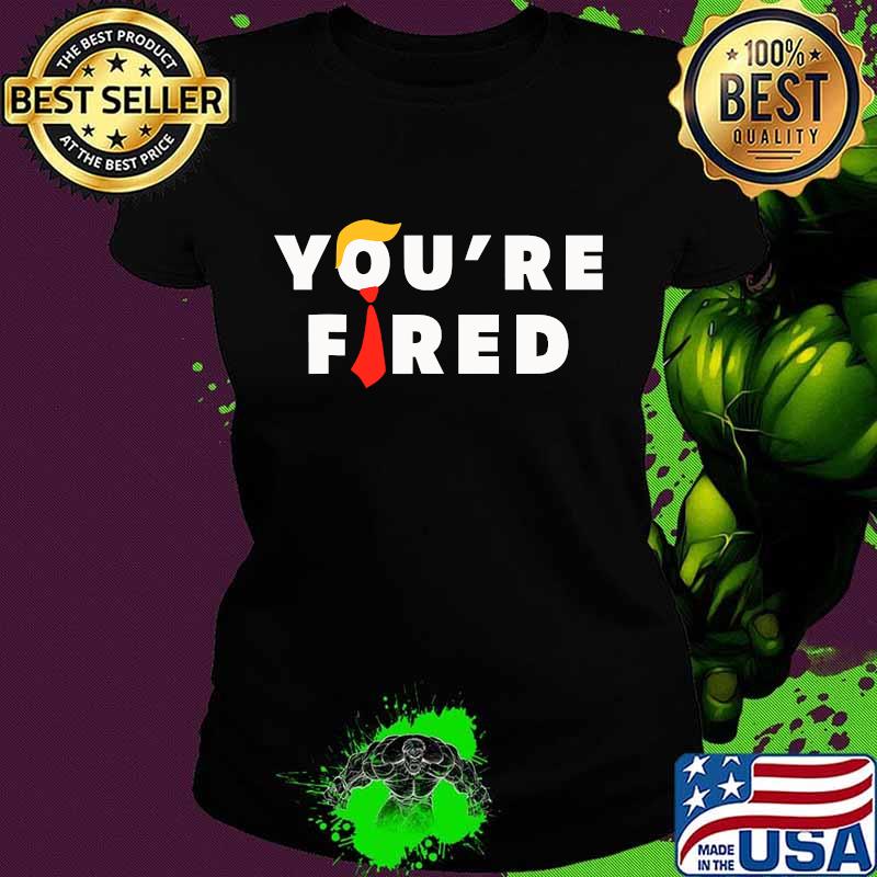 You're Fired Hair Donald Trunp Election 2020 Shirt Ladies tee You're Fired Hair Donald Trunp Election 2020 Shirt Ladies tee