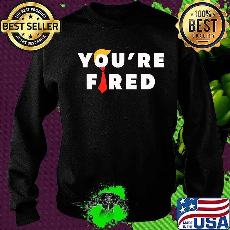 You're Fired Hair Donald Trunp Election 2020 Shirt Sweater You're Fired Hair Donald Trunp Election 2020 Shirt Sweater