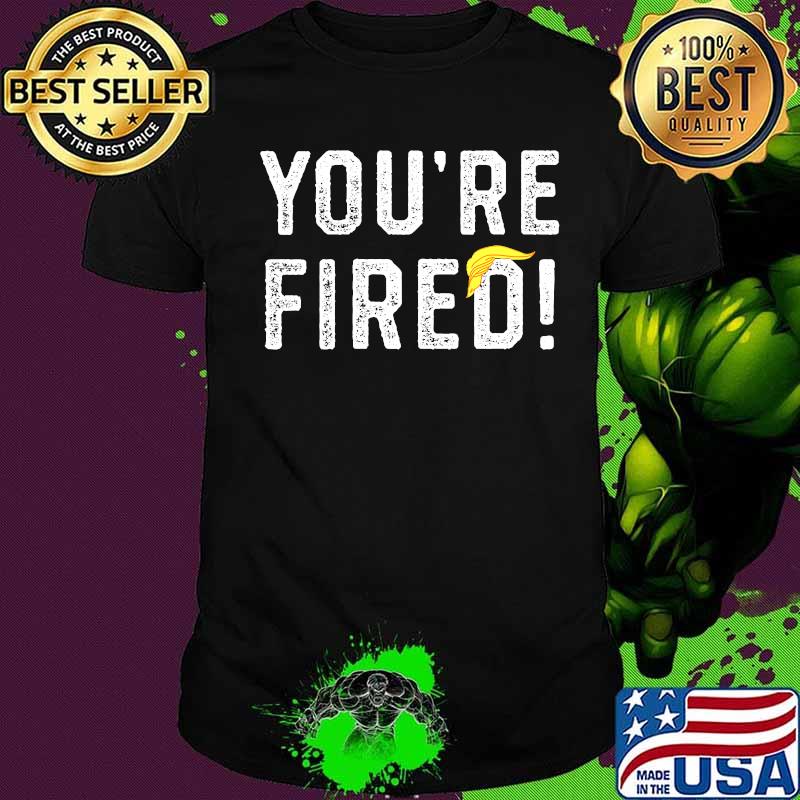 You're Fired Hair Donlad Trump Shirt
