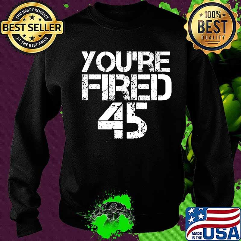 You're Fired Impeach 45 President Donald Trump Shirt Sweater You're Fired Impeach 45 President Donald Trump Shirt Sweater