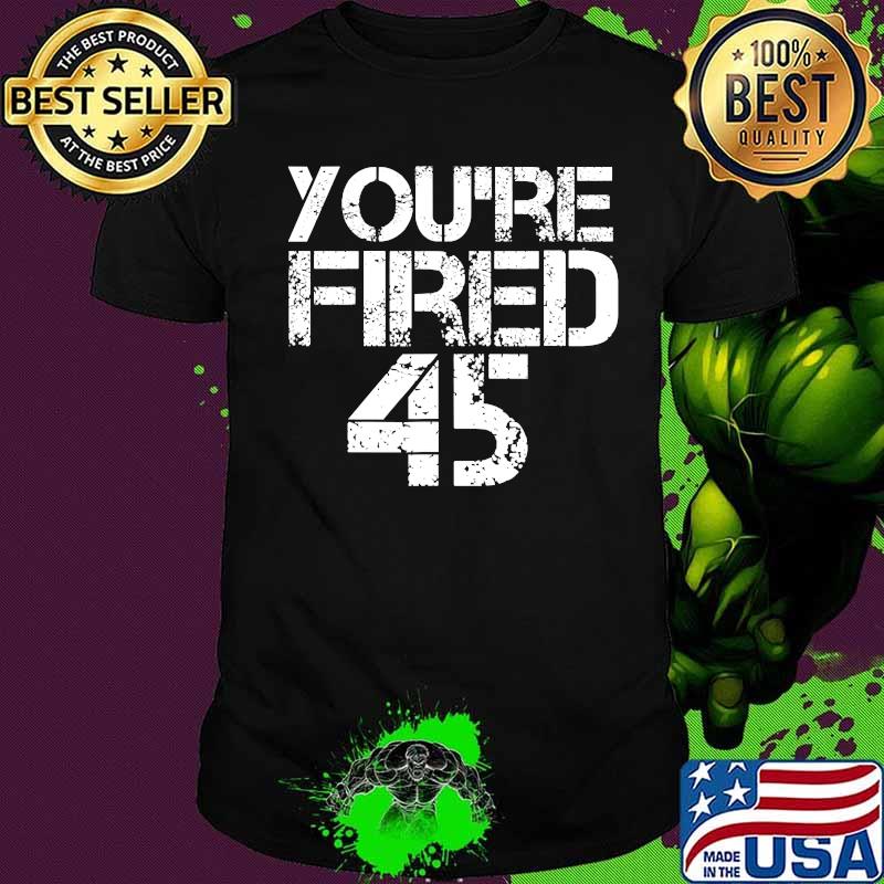 You're Fired Impeach 45 President Donald Trump Shirt You're Fired Impeach 45 President Donald Trump Shirt