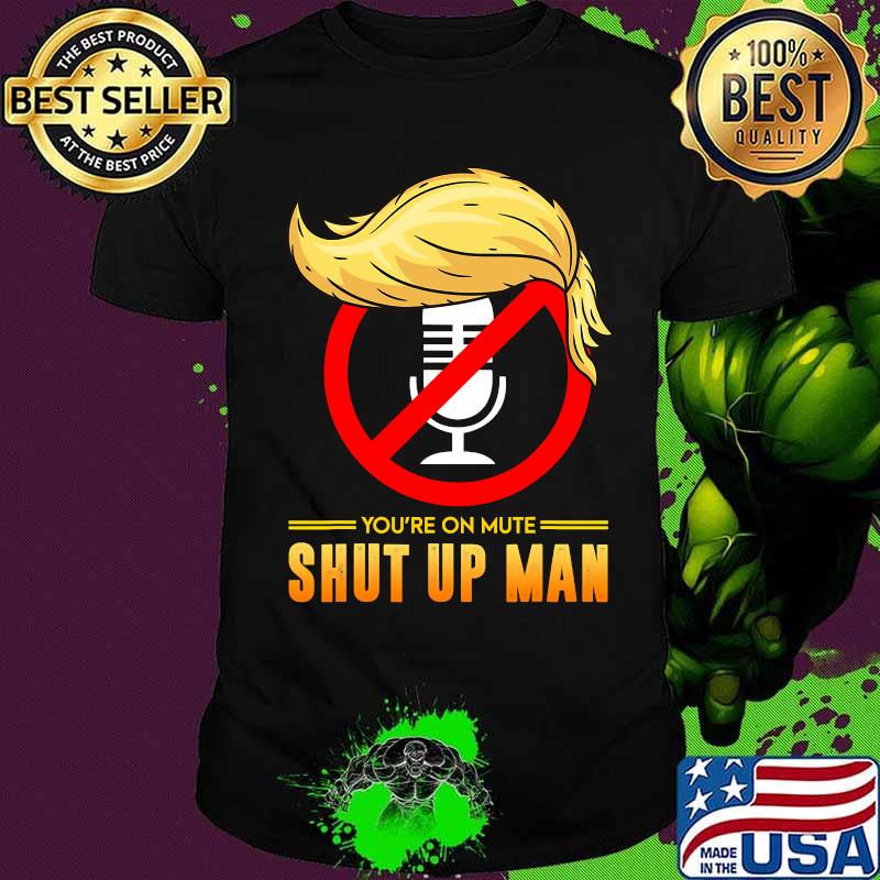 You're On Mute Shut Up Man Hair Donald Trump Shirt