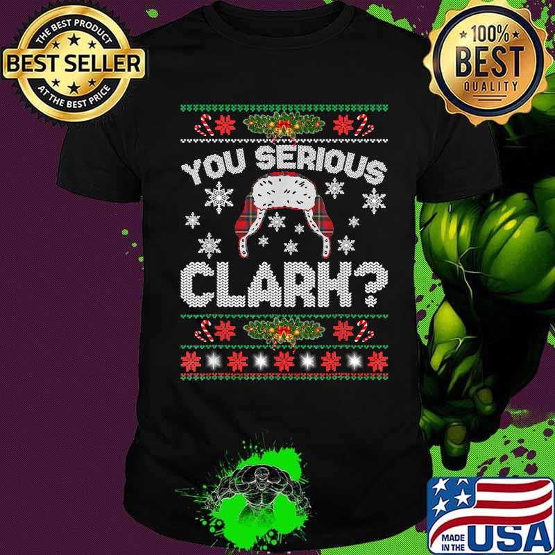 You Serious Clark Ugly Christmas Shirt