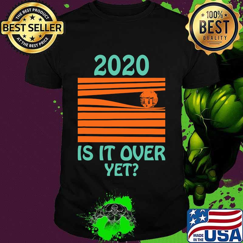 2020 - Is it over yet Shirt
