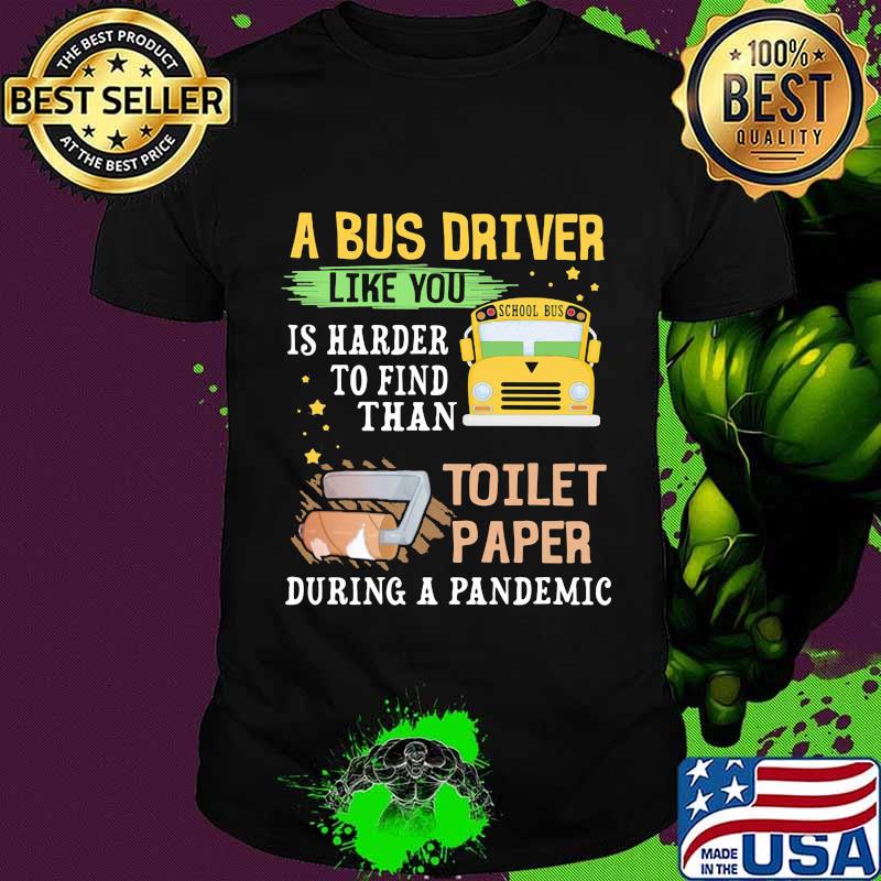 A Bus Driver Like You Is Harder To Find Than Toilet Paper During A Pandemic Shirt