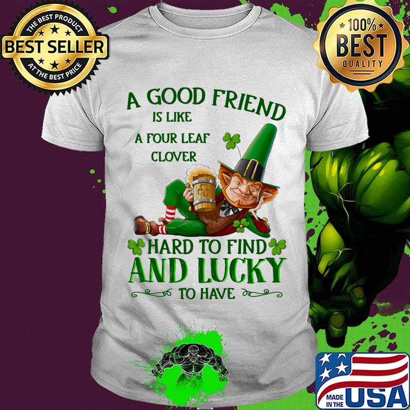 A Good Friend Is Like A Four Leaf Clover Hard To Find And Lucky To Have Beer Shirt