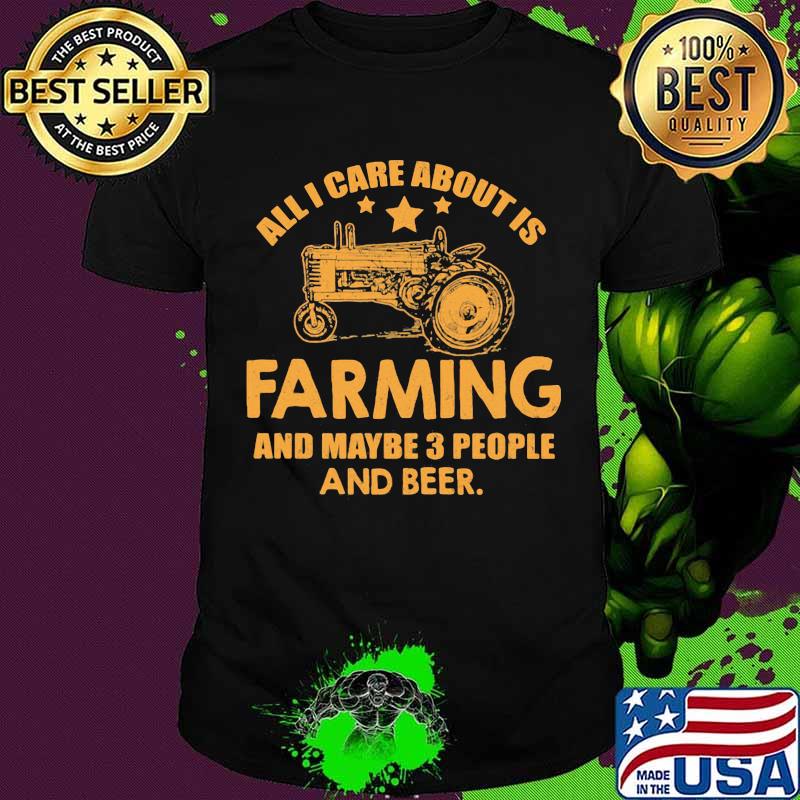 All I Care About Is Farming And Maybe 3 People And Beer Truck Shirt