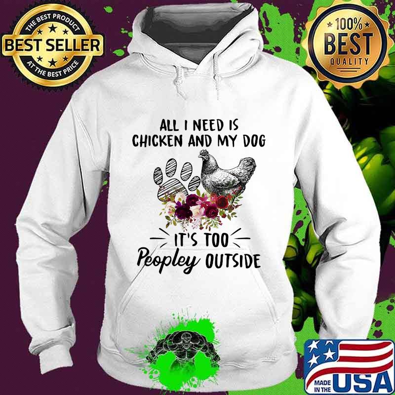 All I Need Is Chicken And My Dog Flowers Shirt Hoodie All I Need Is Chicken And My Dog Flowers Shirt Hoodie