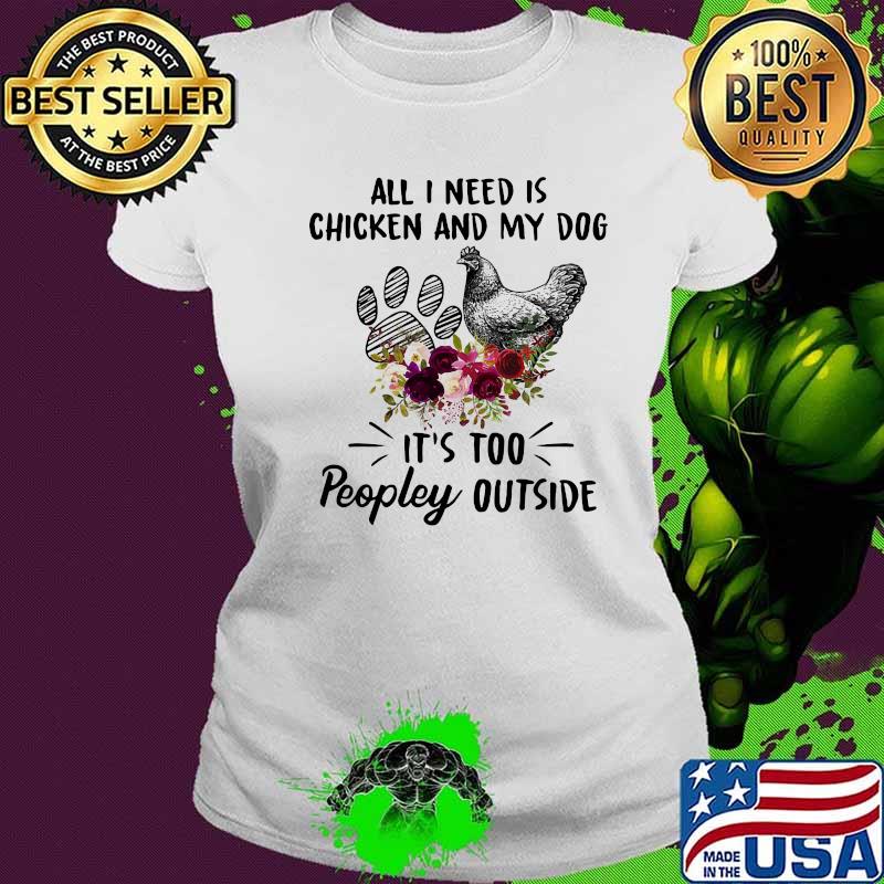 All I Need Is Chicken And My Dog Flowers Shirt Ladies tee All I Need Is Chicken And My Dog Flowers Shirt Ladies tee