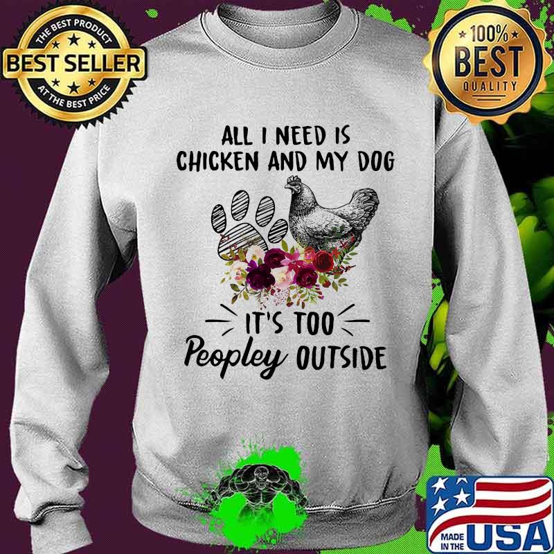 All I Need Is Chicken And My Dog Flowers Shirt Sweater All I Need Is Chicken And My Dog Flowers Shirt Sweater