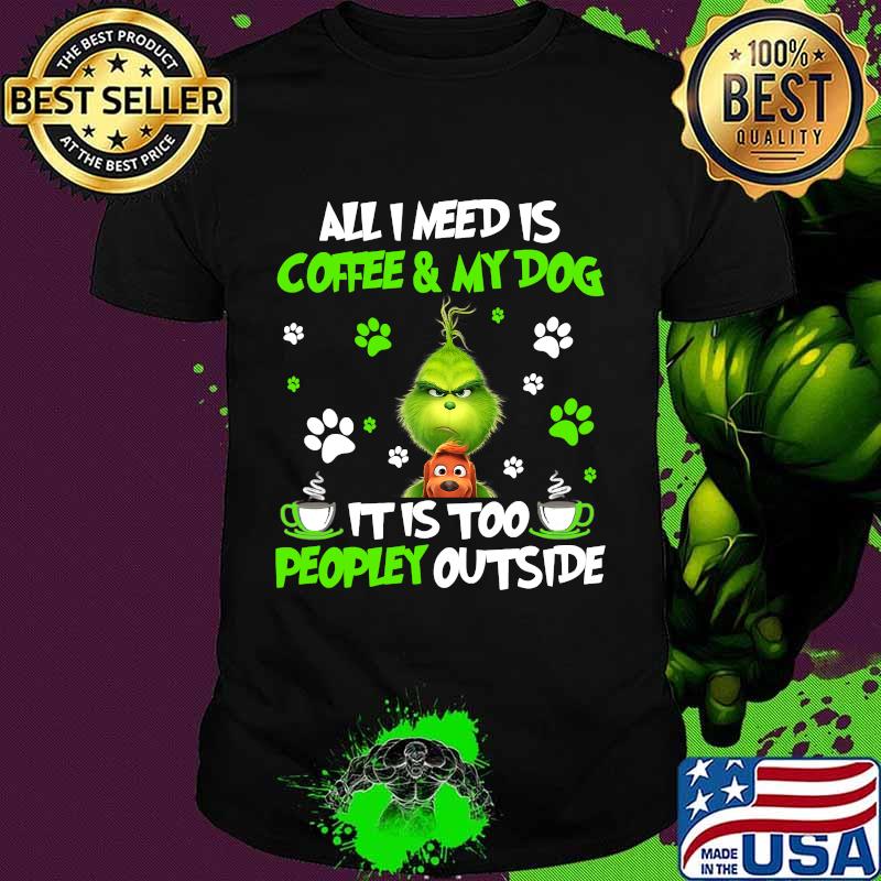 All I Need Is Coffee And My Dog It Too Peopley Outside Grinch Merry Xmas Shirt