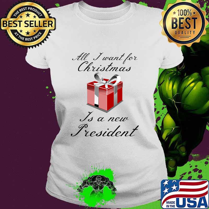 All I Want For Christmas Is A New President Gift Red Shirt Ladies tee All I Want For Christmas Is A New President Gift Red Shirt Ladies tee