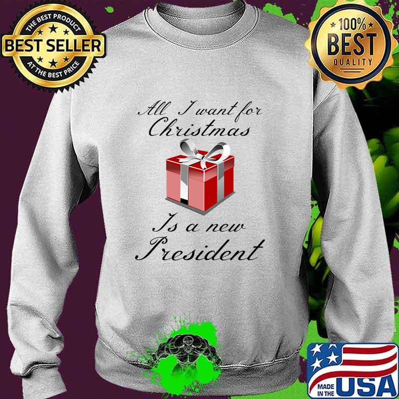All I Want For Christmas Is A New President Gift Red Shirt Sweater All I Want For Christmas Is A New President Gift Red Shirt Sweater