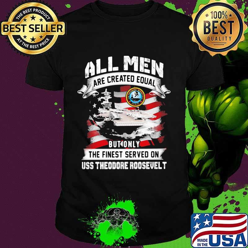 All Men Are Created EQual But Only The Finest Served On Uss Theodore Roosevelt American Flag Shirt