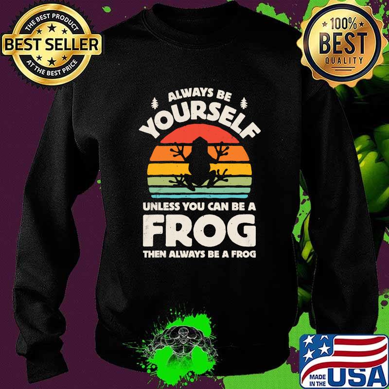 Always Be Yourself Unless You Can Be A Frog Vintage Shirt Sweater Always Be Yourself Unless You Can Be A Frog Vintage Shirt Sweater