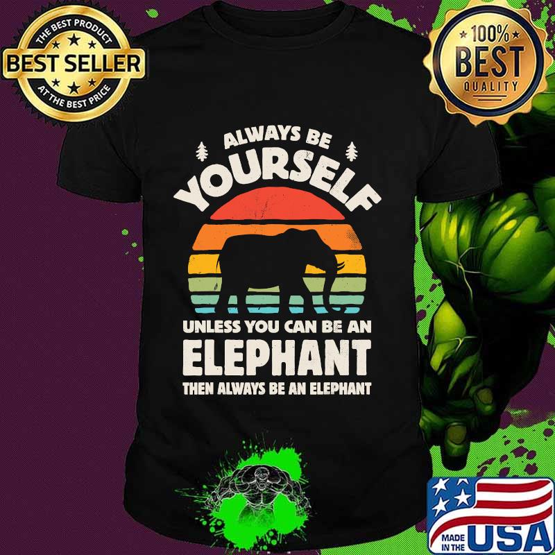 Always Be Yourself Unless You Can Be An Elephant Then Be An Elephant Vintage Sunset Shirt
