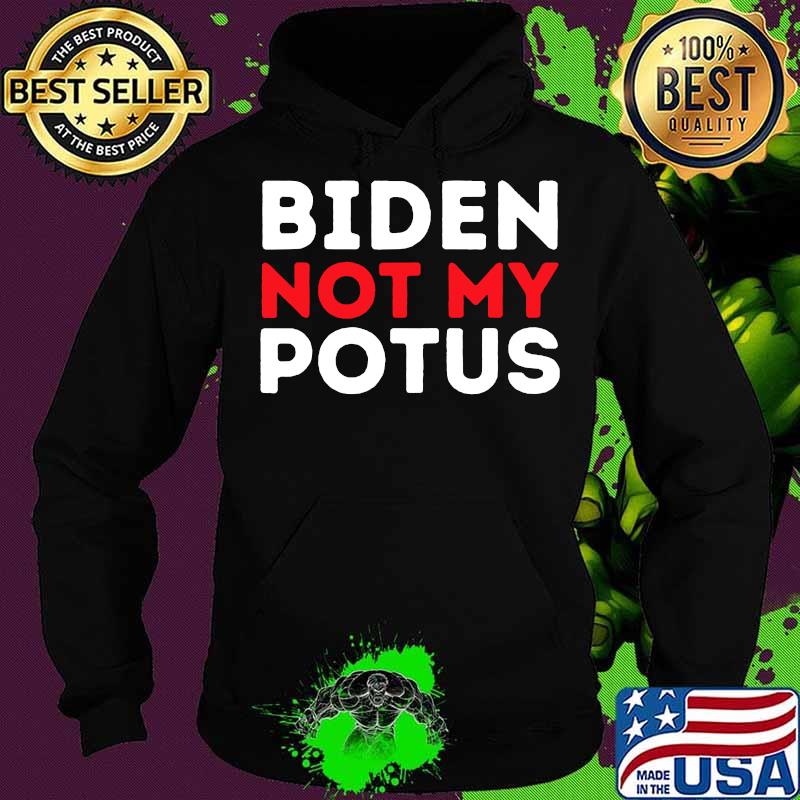 Anti Biden Not My POTUS Joe Biden is Not My 46th President Shirt Hoodie Anti Biden Not My POTUS Joe Biden is Not My 46th President Shirt Hoodie