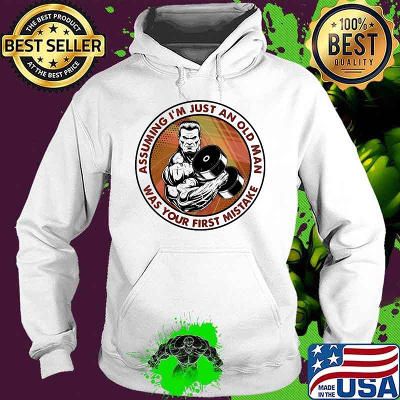 Assuming I'm Just An Old Man Was Your First Mistake Weight Lifting Shirt Hoodie Assuming I'm Just An Old Man Was Your First Mistake Weight Lifting Shirt Hoodie